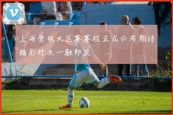 上海崇明大区赛赛程正式公布期待精彩对决一触即发