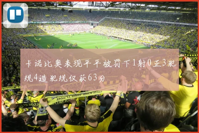 卡诺比奥表现平平被罚下1射0正3犯规4造犯规仅获63分