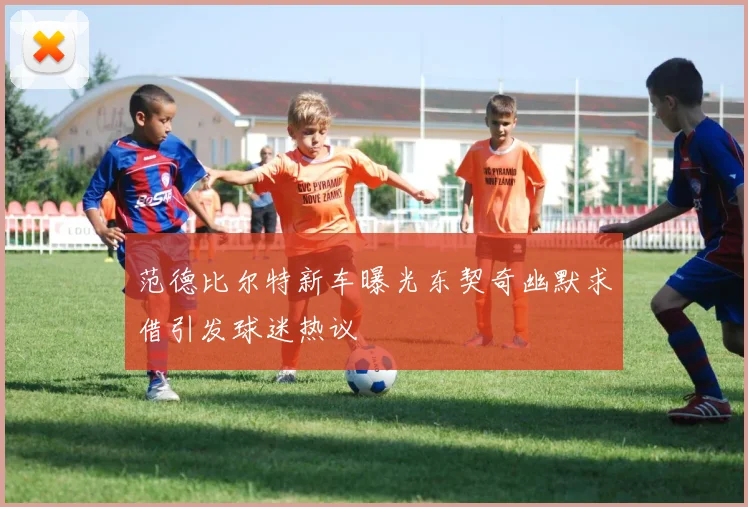 范德比尔特新车曝光东契奇幽默求借引发球迷热议